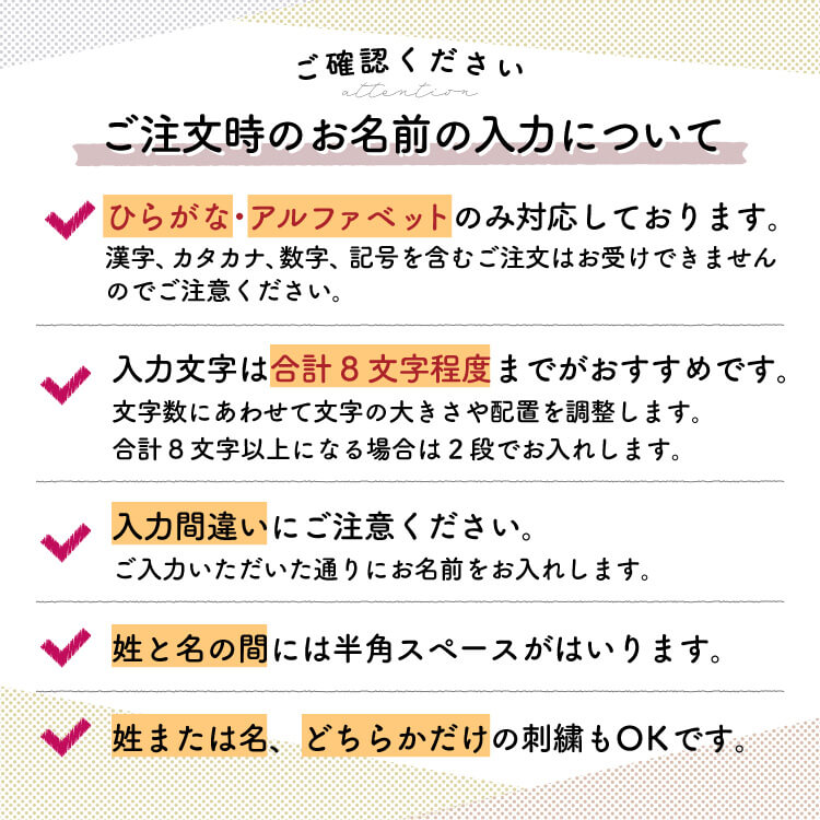 ご注文時のお名前の入力についてご注意ください。名入れ刺繍はひらがなのみ対応しています。