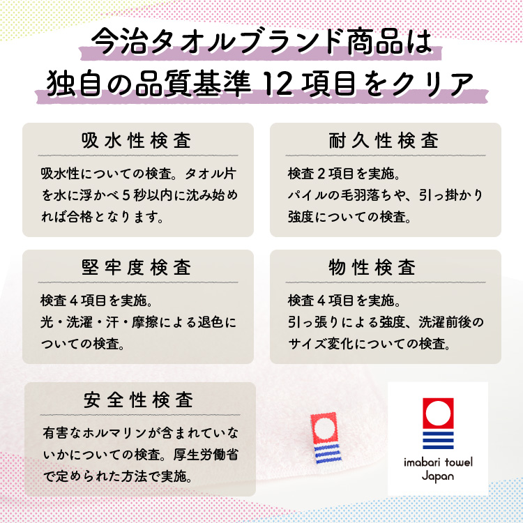 今治ブランドタオルは吸水性、耐久性、安全性など５つの厳しい審査をクリアしています。