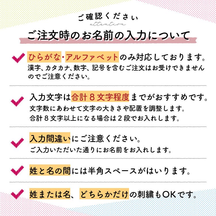 ご注文時のお名前の入力についてご注意ください。名入れ刺繍はひらがなのみ対応しています。