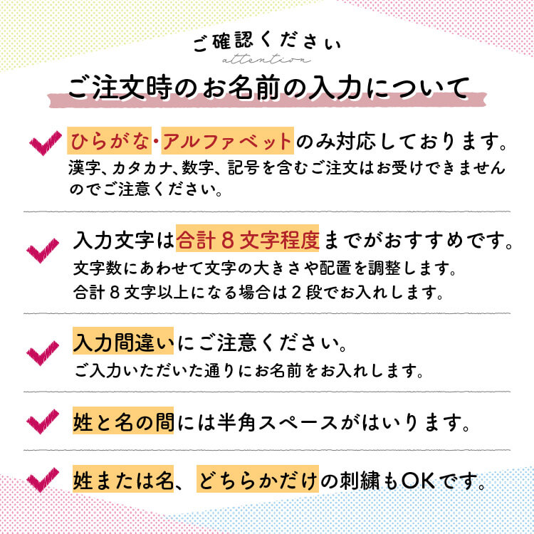 ご注文時のお名前の入力についてご注意ください。名入れ刺繍はひらがなのみ対応しています。