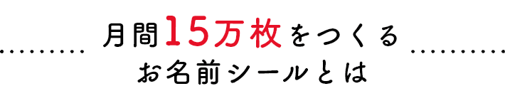 月間15万枚をつくるお名前シールとは